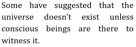 Some have suggested that the universe doesn’t exist unless conscious beings are there to witness it